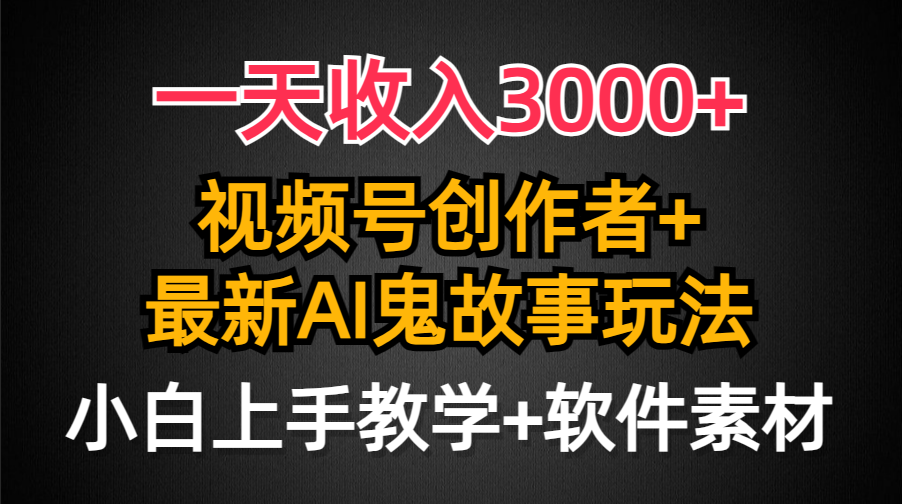 一天收入3000+，视频号创作者AI创作鬼故事玩法_天恒副业网