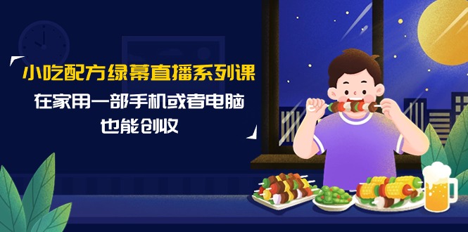 小吃配方绿幕直播系列课，在家用一部手机或者电脑也能创收（14节课）_天恒副业网