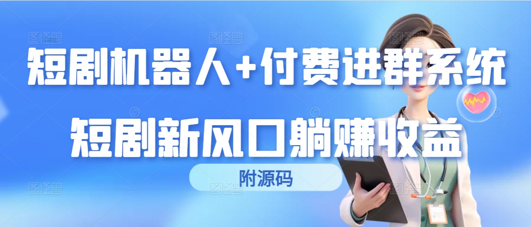 短剧机器人+付费进群系统，短剧新风口躺赚收益（附源码）_天恒副业网