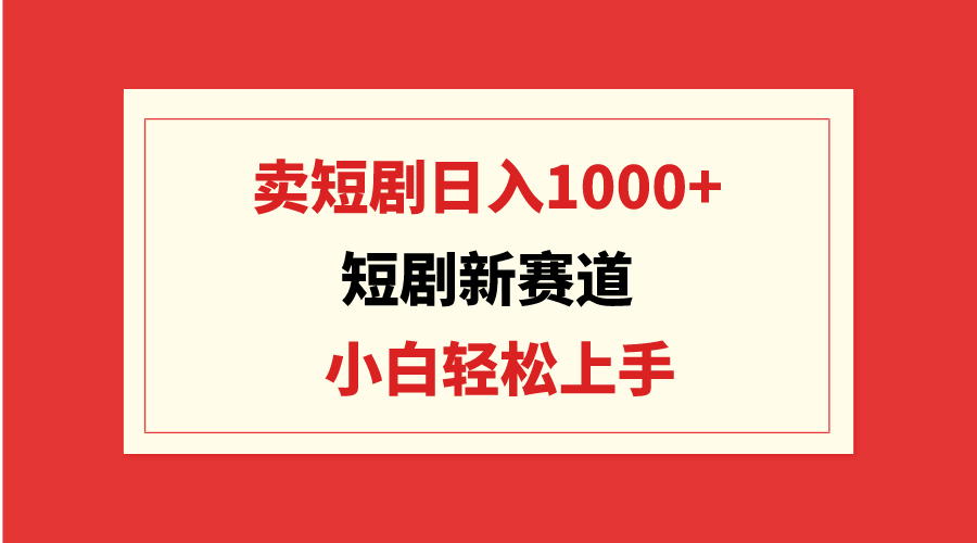 短剧新赛道：卖短剧日入1000+，小白轻松上手，可批量_天恒副业网