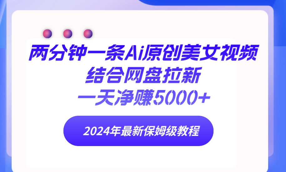 两分钟一条Ai原创美女视频结合网盘拉新，一天净赚5000+ 24年最新保姆级教程_天恒副业网