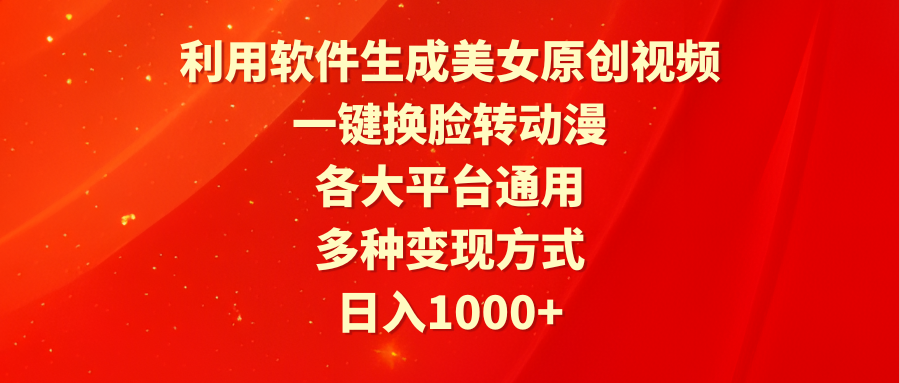 利用软件生成美女原创视频，一键换脸转动漫，各大平台通用，多种变现方式_天恒副业网