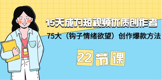 15天成为短视频-优质创作者+75大（钩子-情绪欲望）创作爆款方法-22节课_天恒副业网