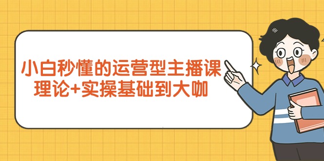 小白秒懂的运营型主播课，理论+实操基础到大咖（7节视频课）_天恒副业网