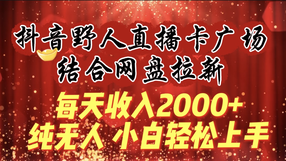 每天收入2000+，抖音野人直播卡广场，结合网盘拉新_天恒副业网