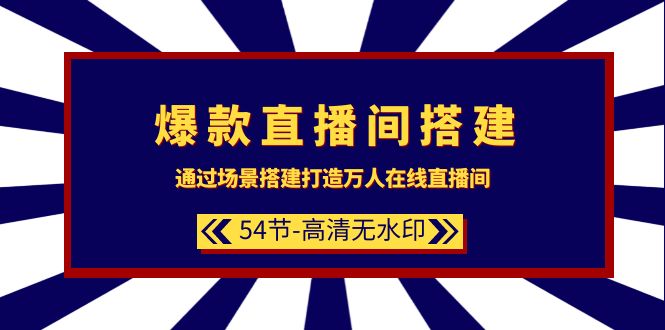 爆款直播间-搭建：通过场景搭建-打造万人在线直播间（54节-高清无水印）_天恒副业网