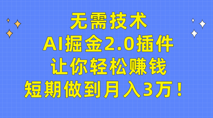 无需技术，AI掘金2.0插件让你轻松赚钱，短期做到月入3万！_天恒副业网