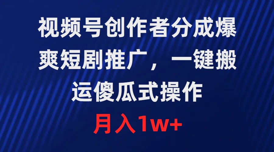 视频号创作者分成，爆爽短剧推广，一键搬运，傻瓜式操作，月入1w+_天恒副业网