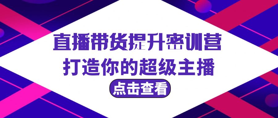 直播带货提升特训营，打造你的超级主播（3节直播课+配套资料）_天恒副业网