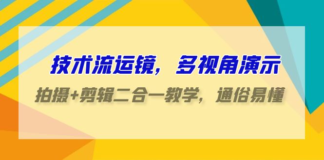 技术流-运镜，多视角演示，拍摄+剪辑二合一教学，通俗易懂（70节课）_天恒副业网