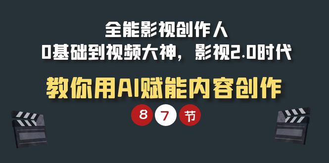 全能-影视 创作人，0基础到视频大神，影视2.0时代，教你用AI赋能内容创作_天恒副业网