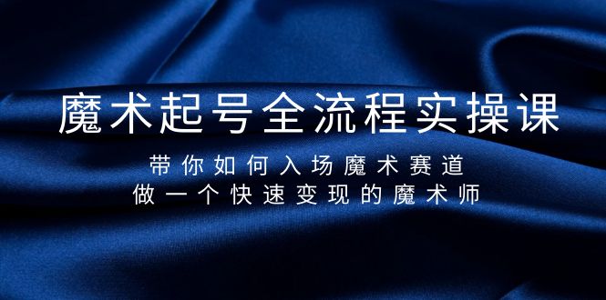 魔术起号全流程实操课，带你如何入场魔术赛道，做一个快速变现的魔术师_天恒副业网