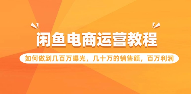 闲鱼电商运营教程：如何做到几百万曝光，几十万的销售额，百万利润_天恒副业网