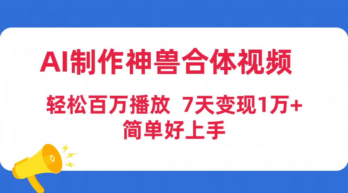 AI制作神兽合体视频，轻松百万播放，七天变现1万+简单好上手（工具+素材）_天恒副业网