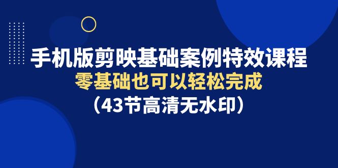 手机版剪映基础案例特效课程，零基础也可以轻松完成_天恒副业网