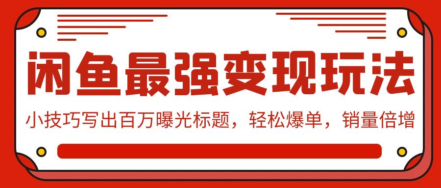 闲鱼最强变现玩法：小技巧写出百万曝光标题，轻松爆单_天恒副业网