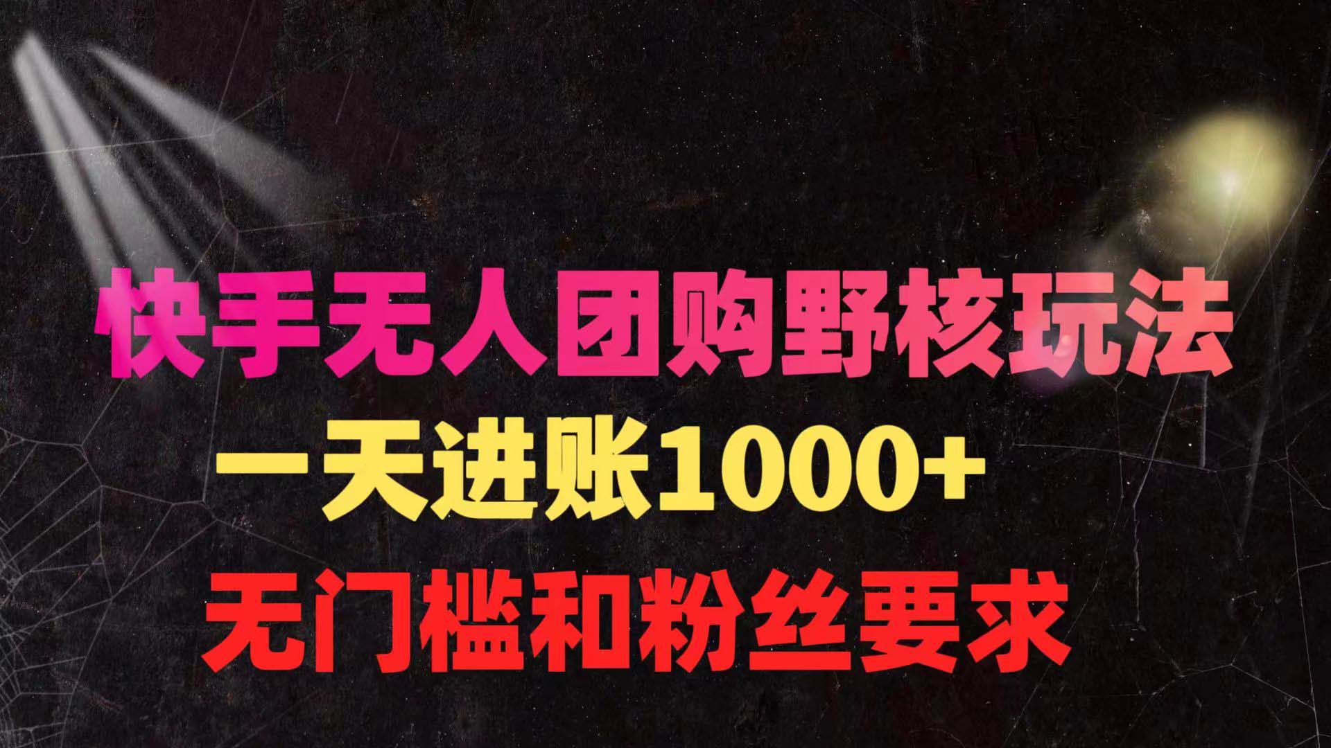 快手无人团购带货野核玩法，一天4位数 无任何门槛_天恒副业网