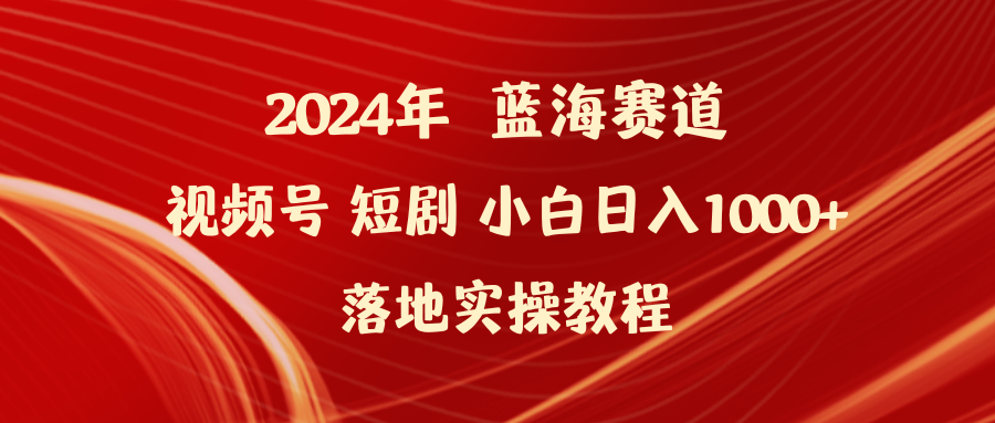 2024年蓝海赛道视频号短剧 小白日入1000+落地实操教程_天恒副业网