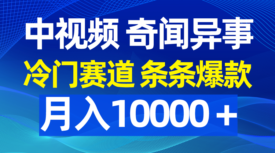 中视频奇闻异事，冷门赛道条条爆款，月入10000＋_天恒副业网