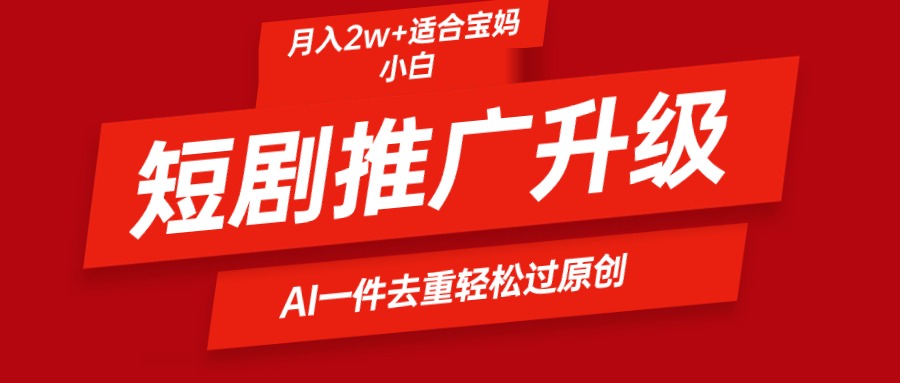 短剧推广升级新玩法，AI一键二创去重，轻松月入2w+_天恒副业网