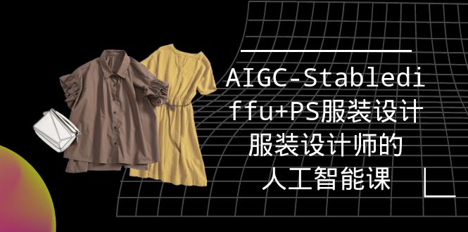 实战培训班：AIGC-Stablediffu+PS服装设计-服装设计师的人工智能课（16节）_天恒副业网