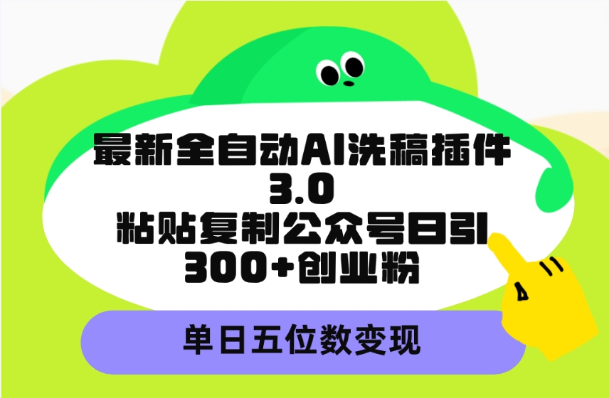 最新全自动AI洗稿插件3.0，粘贴复制公众号日引300+创业粉，单日五位数变现_天恒副业网