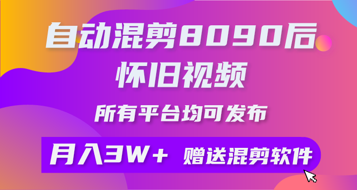 自动混剪8090后怀旧视频，所有平台均可发布，矩阵操作轻松月入3W+_天恒副业网