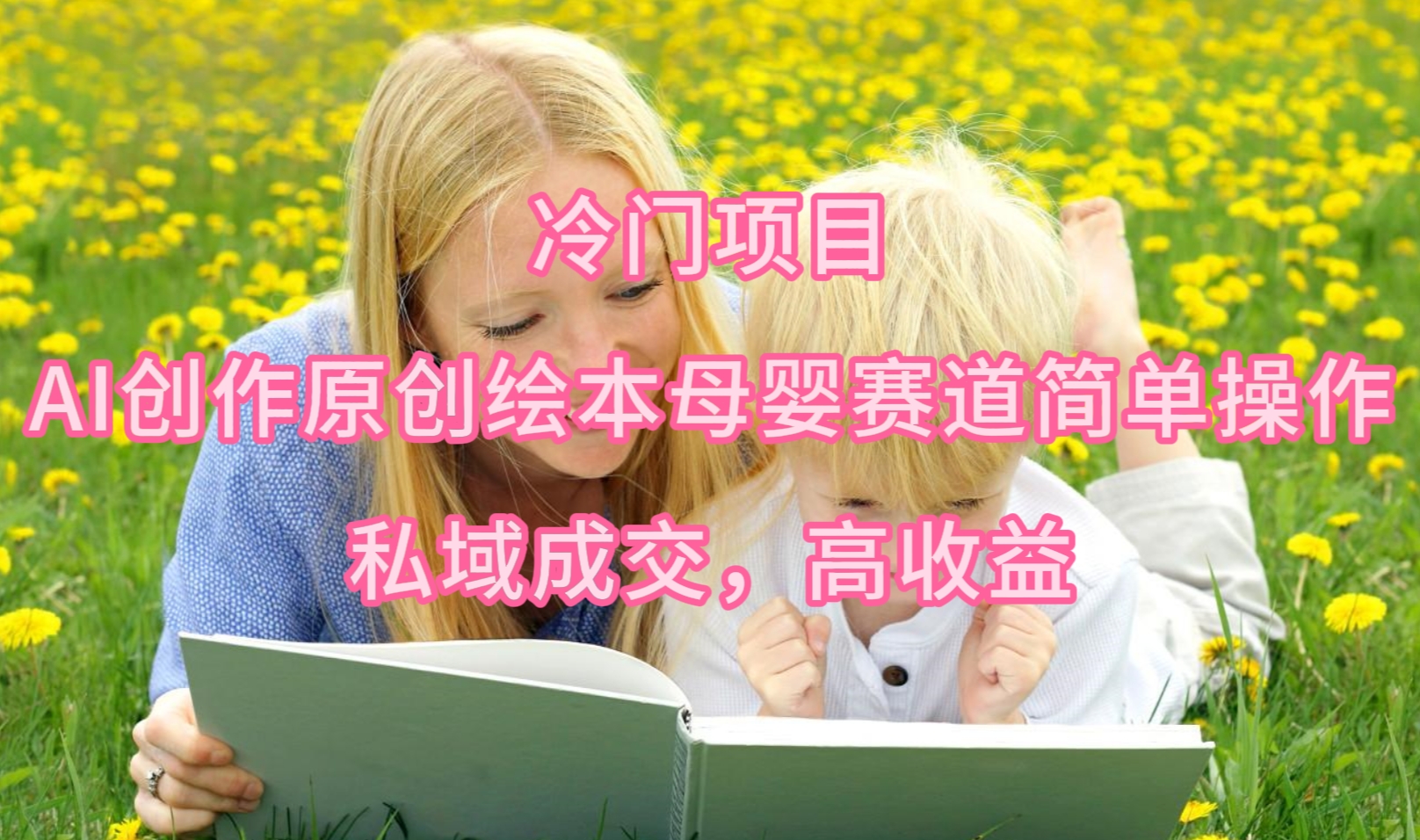 冷门项目，AI创作原创绘本母婴赛道简单操作，私域成交_天恒副业网