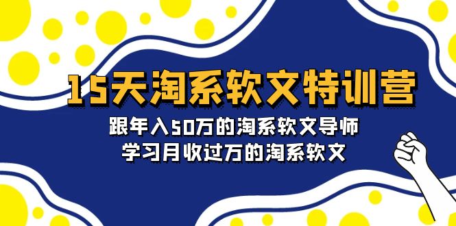 15天-淘系软文特训营：跟年入50万的淘系软文导师，学习月收过万的淘系软文_天恒副业网