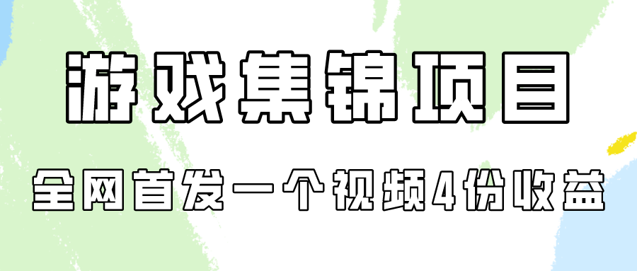 游戏集锦项目拆解，全网首发一个视频变现四份收益_天恒副业网