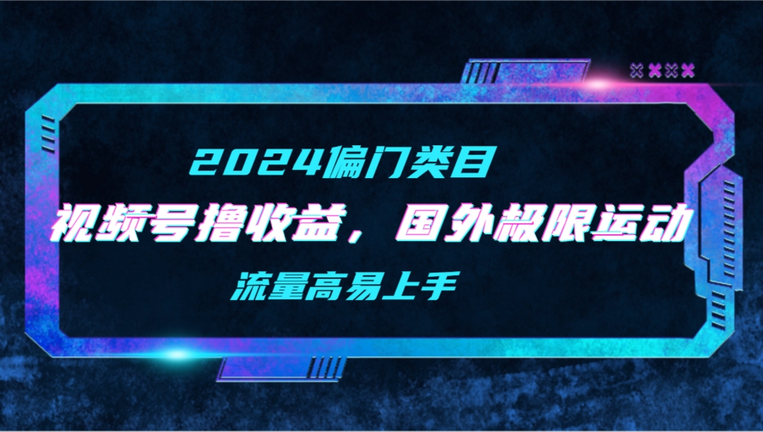 视频号撸收益，二创国外极限运动视频锦集，流量高易上手_天恒副业网