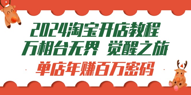 2024淘宝开店教程-万相台无界 觉醒-之旅：单店年赚百万密码（99节视频课）_天恒副业网