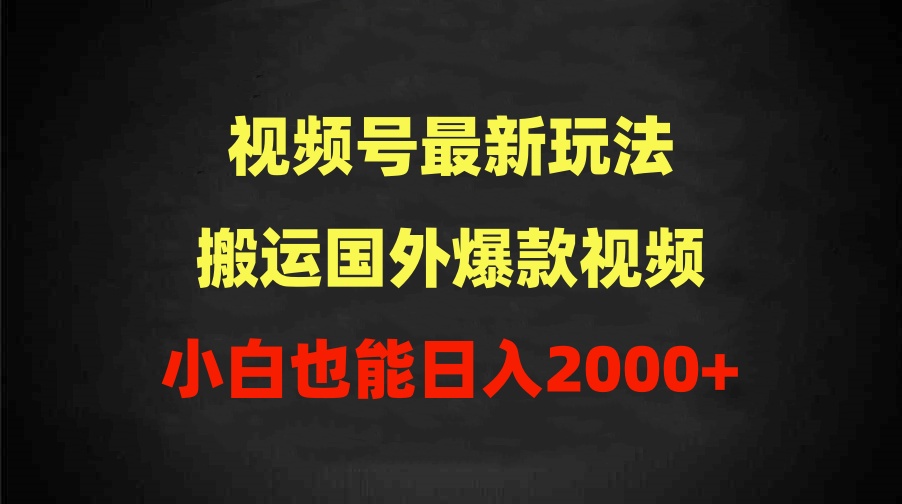 2024视频号最新玩法，搬运国外爆款视频，100%过原创，小白也能日入2000+_天恒副业网