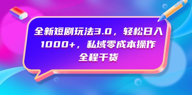 全新短剧玩法3.0，轻松日入1000+，私域零成本操作，全程干货_天恒副业网