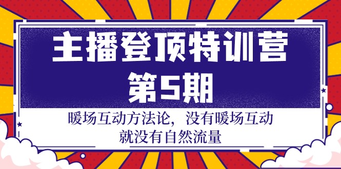 主播登顶特训营-第5期：暖场互动方法论 没有暖场互动 就没有自然流量-30节_天恒副业网