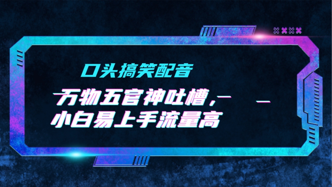 口头搞笑配音+万物五官神吐槽，小白易上手流量高，AI帮写文案_天恒副业网