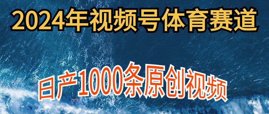2024年体育赛道视频号,新手轻松操作, 日产1000条原创视频,多账号多撸分成_天恒副业网