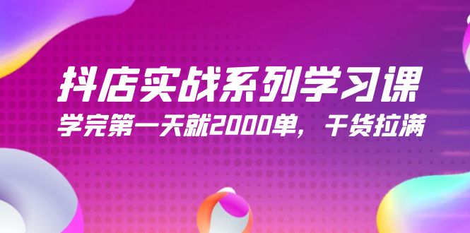 抖店实战系列学习课，学完第一天就2000单，干货拉满（245节课）_天恒副业网