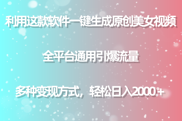 软件一键生成原创美女视频 全平台通用引爆流量 多种变现日入2000＋_天恒副业网