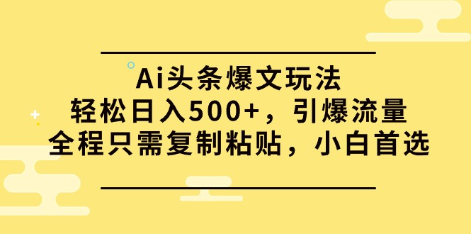 Ai头条爆文玩法，轻松日入500+，引爆流量全程只需复制粘贴_天恒副业网