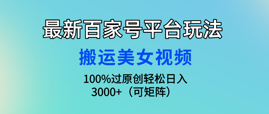 最新百家号平台玩法，搬运美女视频100%过原创大揭秘，轻松日入3000+_天恒副业网