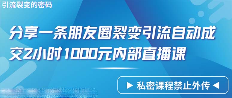 仅靠分享一条朋友圈裂变引流自动成交2小时1000内部直播课程_天恒副业网