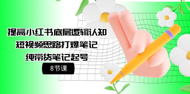 提高小红书底层逻辑认知+短视频思路打爆笔记+纯带货笔记起号（8节课）_天恒副业网