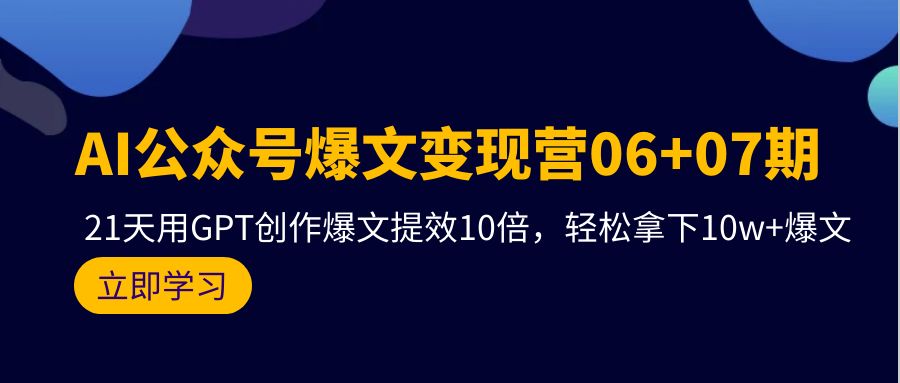 AI公众号爆文变现营06+07期，21天用GPT创作爆文提效10倍_天恒副业网