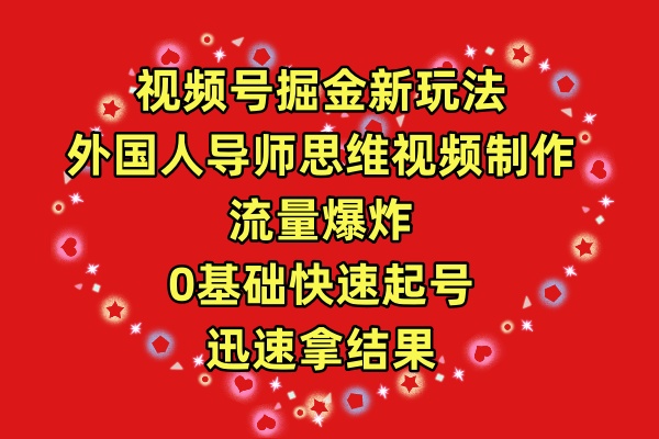 视频号掘金新玩法，外国人导师思维视频制作，流量爆炸_天恒副业网