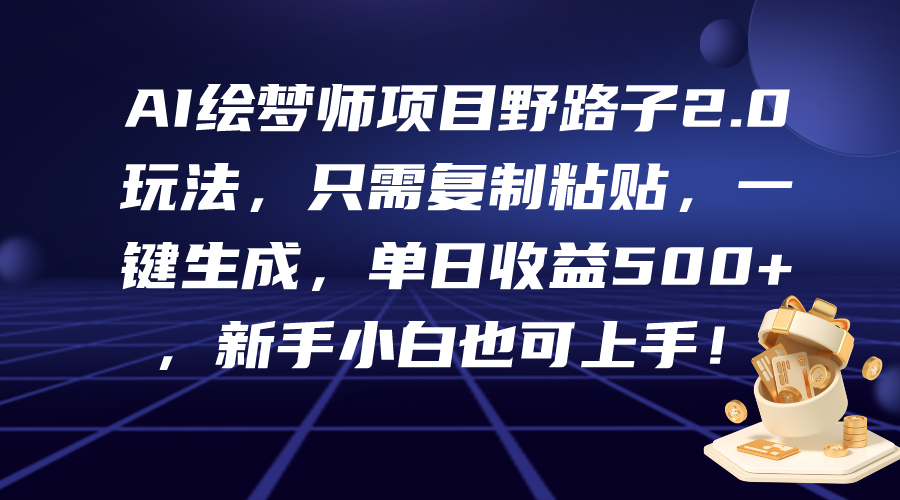 AI绘梦师项目野路子2.0玩法，只需复制粘贴，一键生成_天恒副业网