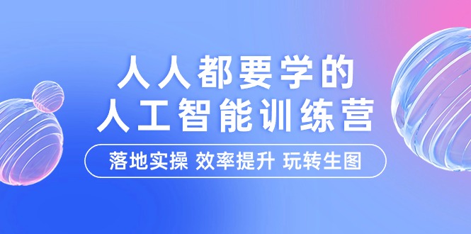 人人都要学的-人工智能特训营，落地实操 效率提升 玩转生图（22节课）_天恒副业网