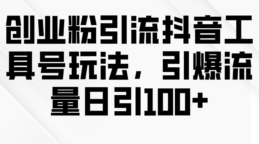 创业粉引流抖音工具号玩法，引爆流量日引100+_天恒副业网