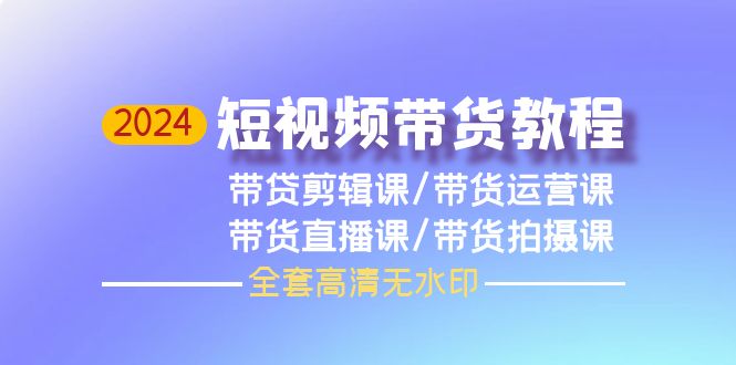 2024短视频带货教程，剪辑课+运营课+直播课+拍摄课_天恒副业网