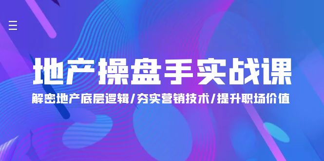 地产 操盘手实战课：解密地产底层逻辑/夯实营销技术/提升职场价值_天恒副业网